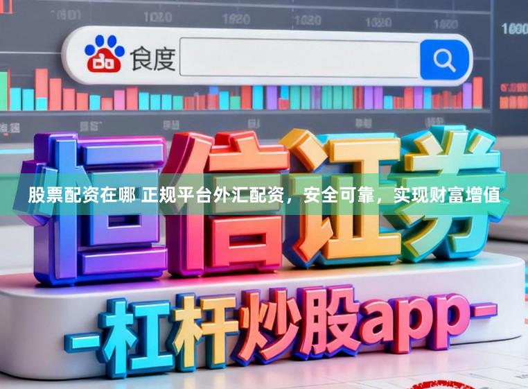 股票配资在哪 正规平台外汇配资，安全可靠，实现财富增值