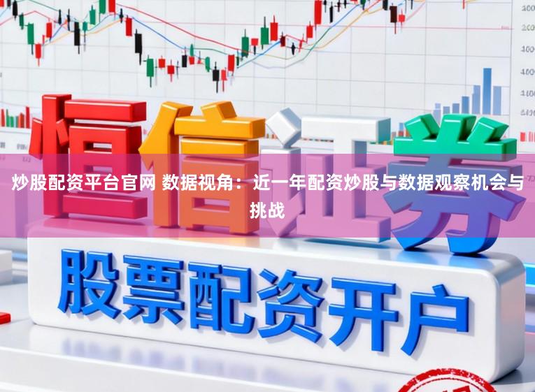 炒股配资平台官网 数据视角：近一年配资炒股与数据观察机会与挑战