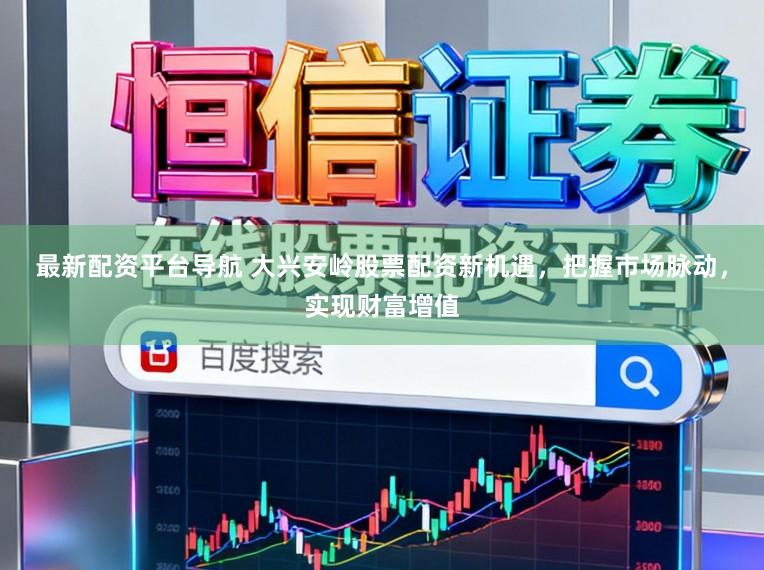 最新配资平台导航 大兴安岭股票配资新机遇，把握市场脉动，实现财富增值