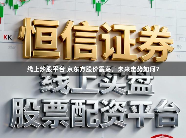 线上炒股平台 京东方股价震荡，未来走势如何？