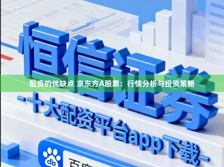 配资的优缺点 京东方A股票：行情分析与投资策略