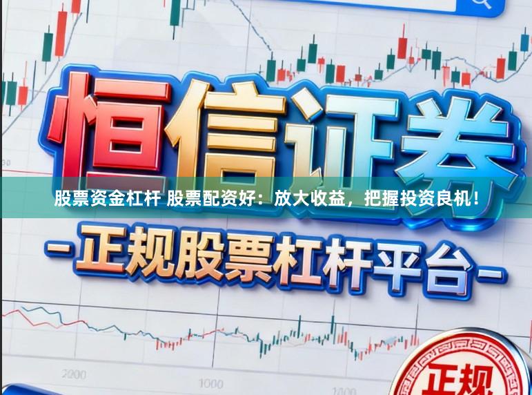 股票资金杠杆 股票配资好：放大收益，把握投资良机！