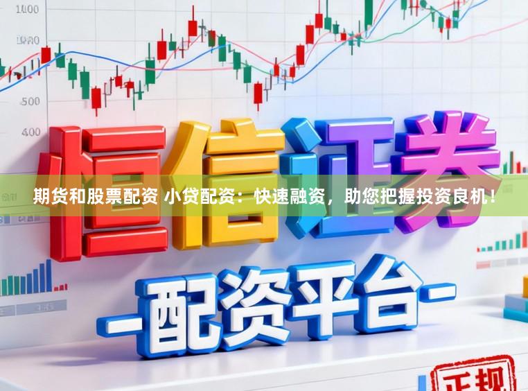 期货和股票配资 小贷配资：快速融资，助您把握投资良机！