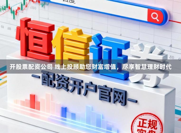 开股票配资公司 线上投顾助您财富增值，尽享智慧理财时代