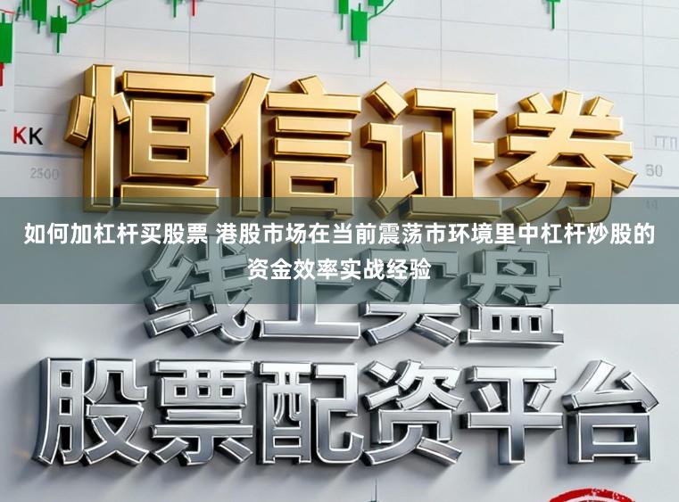 如何加杠杆买股票 港股市场在当前震荡市环境里中杠杆炒股的资金效率实战经验