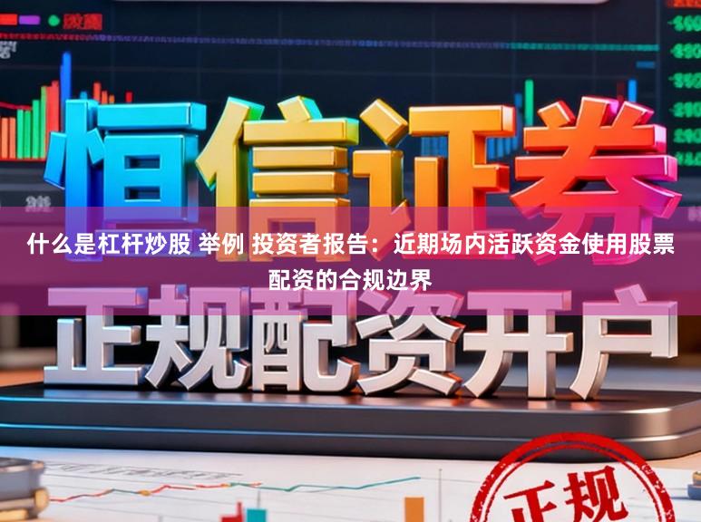 什么是杠杆炒股 举例 投资者报告：近期场内活跃资金使用股票配资的合规边界