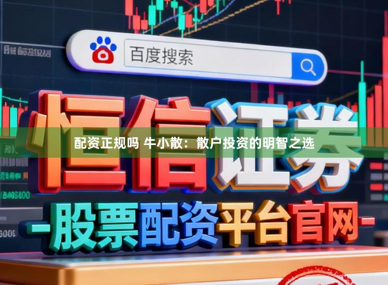 配资正规吗 牛小散：散户投资的明智之选