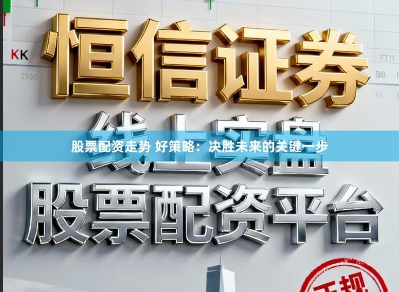 股票配资走势 好策略：决胜未来的关键一步