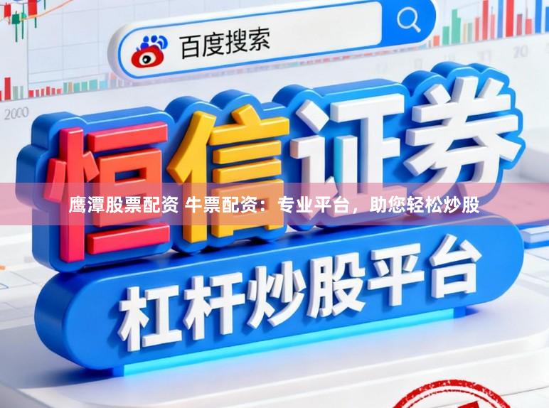 鹰潭股票配资 牛票配资：专业平台，助您轻松炒股