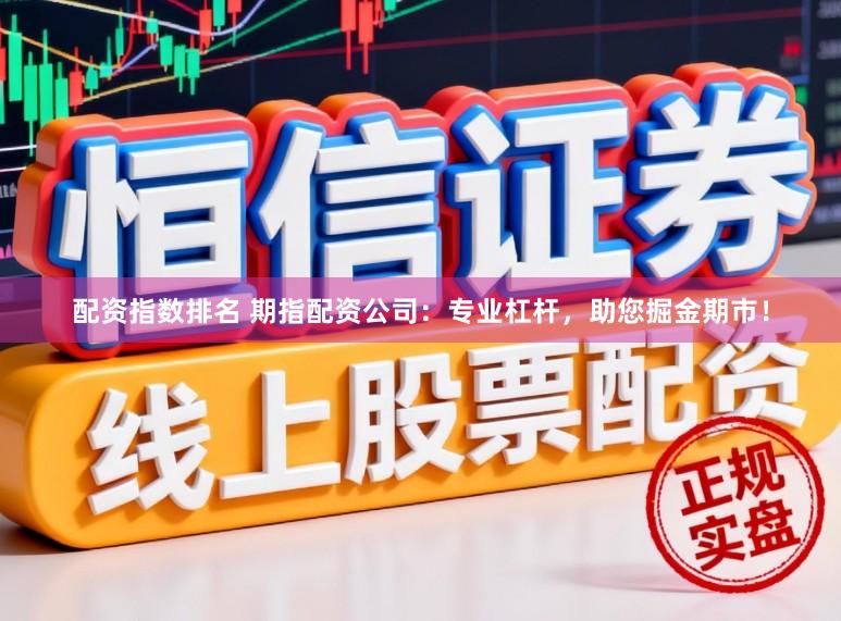 配资指数排名 期指配资公司：专业杠杆，助您掘金期市！