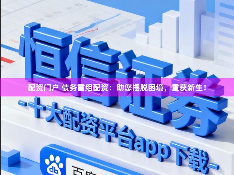 配资门户 债务重组配资：助您摆脱困境，重获新生！