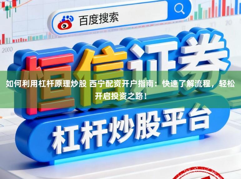 如何利用杠杆原理炒股 西宁配资开户指南：快速了解流程，轻松开启投资之路！