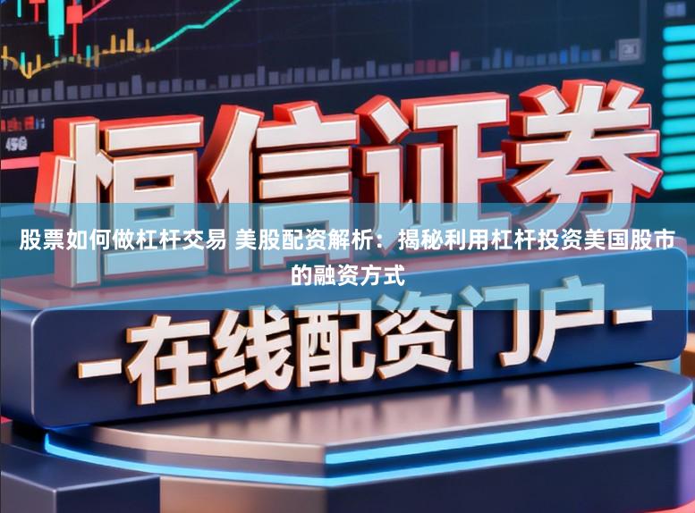 股票如何做杠杆交易 美股配资解析：揭秘利用杠杆投资美国股市的融资方式