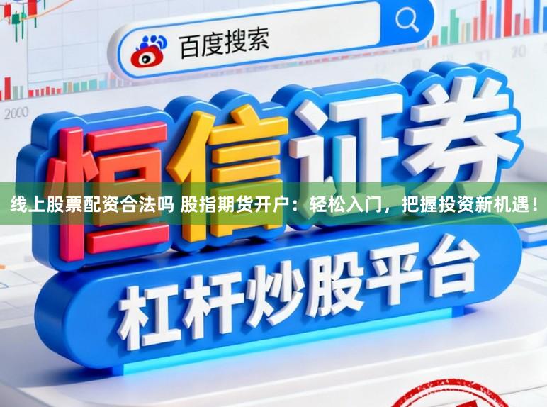 线上股票配资合法吗 股指期货开户：轻松入门，把握投资新机遇！