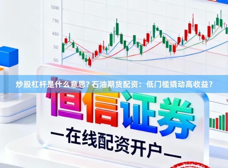炒股杠杆是什么意思? 石油期货配资：低门槛撬动高收益？