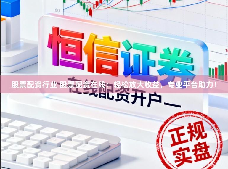 股票配资行业 股票配资在线：轻松放大收益，专业平台助力！