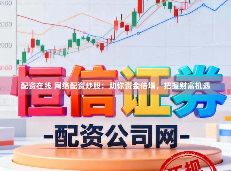 配资在线 网络配资炒股：助你资金倍增，把握财富机遇