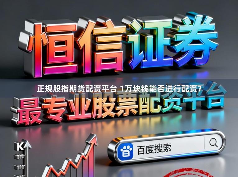正规股指期货配资平台 1万块钱能否进行配资？