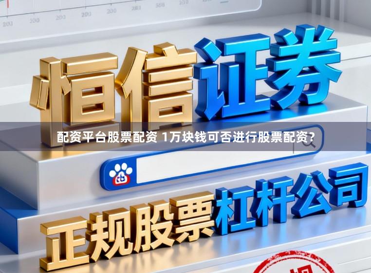 配资平台股票配资 1万块钱可否进行股票配资？