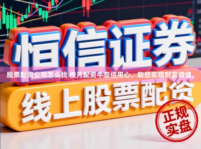 股票配资公司怎么找 按月配资牛壹佰用心，助您实现财富增值。