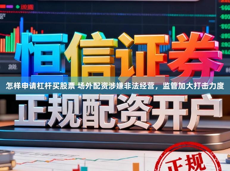 怎样申请杠杆买股票 场外配资涉嫌非法经营，监管加大打击力度