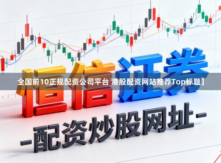 全国前10正规配资公司平台 港股配资网站推荐Top标题】