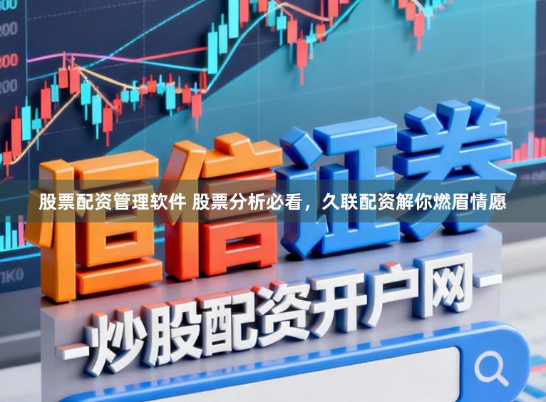 股票配资管理软件 股票分析必看，久联配资解你燃眉情愿