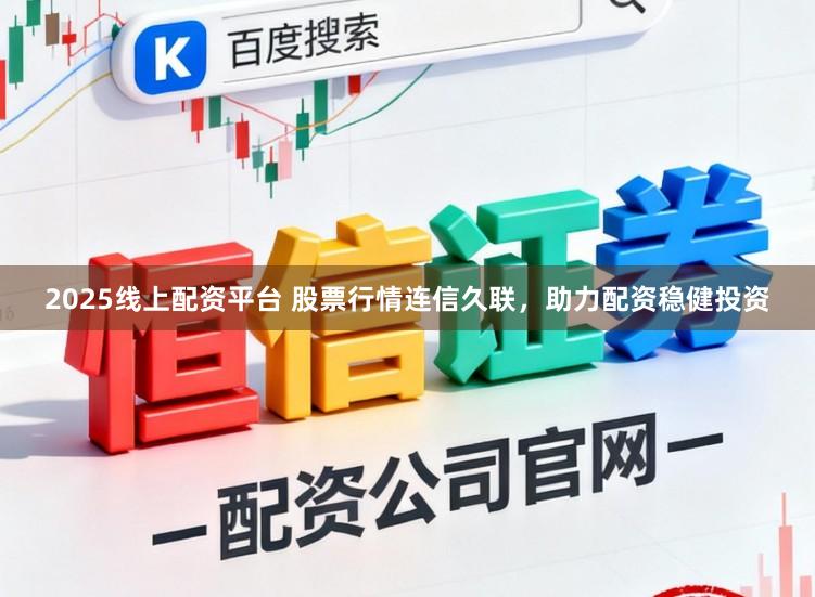 2025线上配资平台 股票行情连信久联，助力配资稳健投资