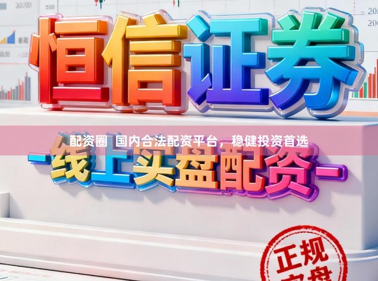 配资圈  国内合法配资平台，稳健投资首选