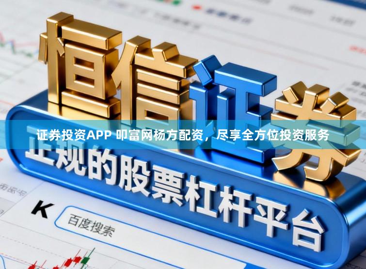 证券投资APP 叩富网杨方配资，尽享全方位投资服务