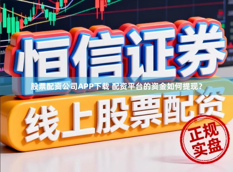 股票配资公司APP下载 配资平台的资金如何提现？