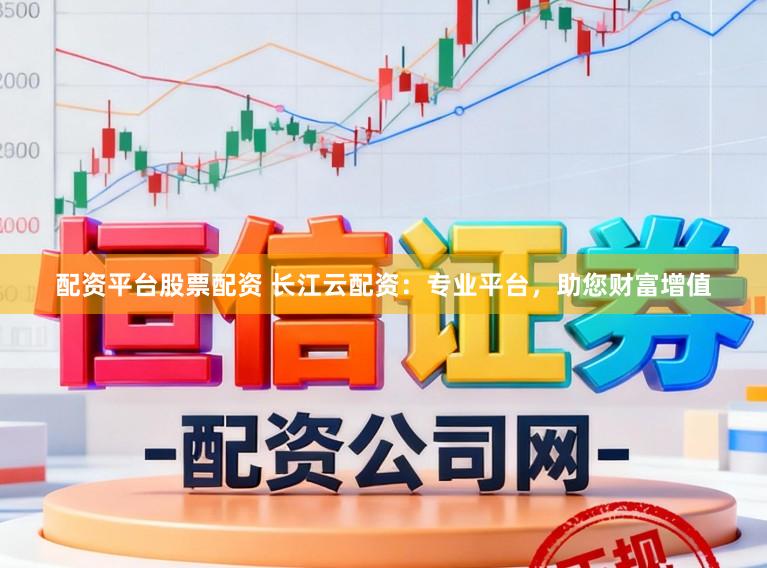 配资平台股票配资 长江云配资：专业平台，助您财富增值