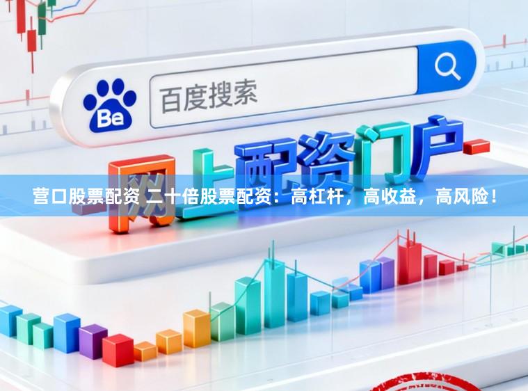 营口股票配资 二十倍股票配资：高杠杆，高收益，高风险！