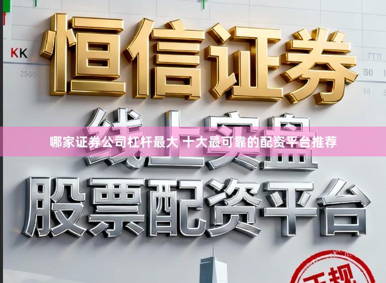 哪家证券公司杠杆最大 十大最可靠的配资平台推荐