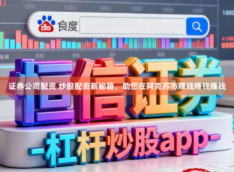 证券公司配资 炒股配资新秘籍，助您在阿克苏市赚钱赚钱赚钱