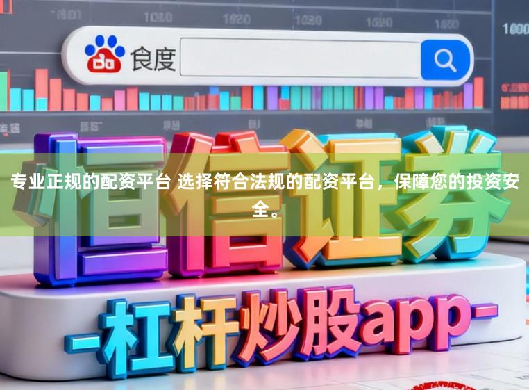 专业正规的配资平台 选择符合法规的配资平台，保障您的投资安全。