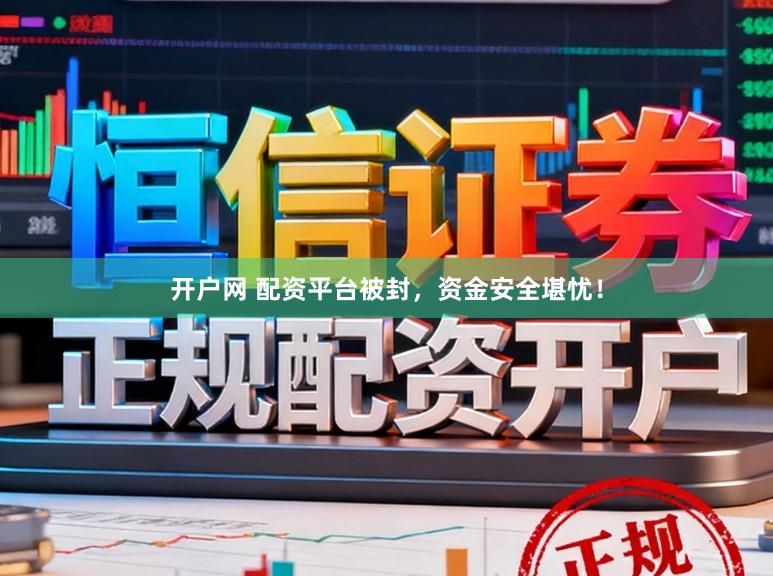 开户网 配资平台被封，资金安全堪忧！