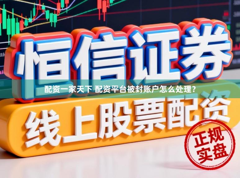 配资一家天下 配资平台被封账户怎么处理？