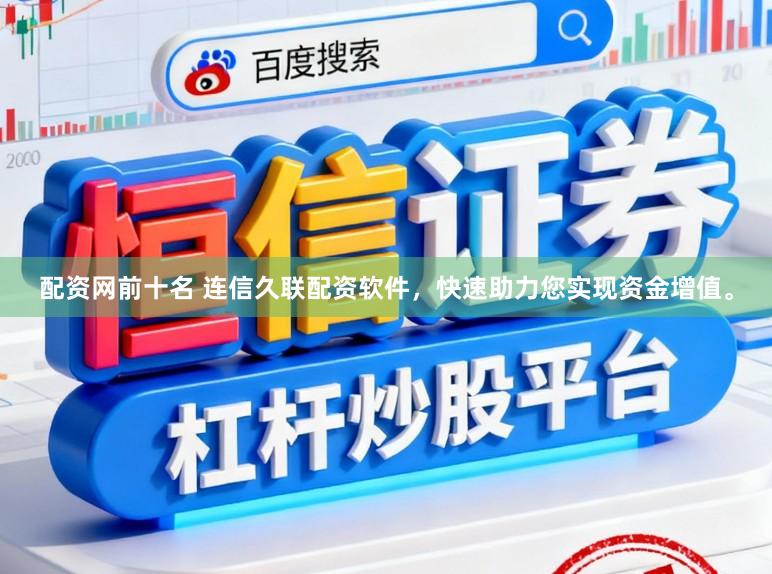 配资网前十名 连信久联配资软件，快速助力您实现资金增值。