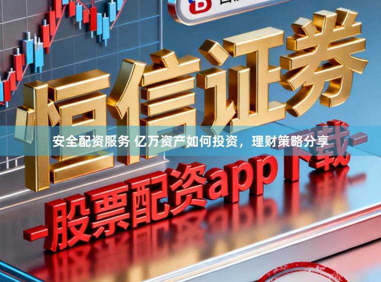 安全配资服务 亿万资产如何投资，理财策略分享