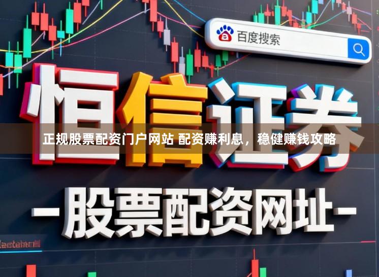 正规股票配资门户网站 配资赚利息，稳健赚钱攻略